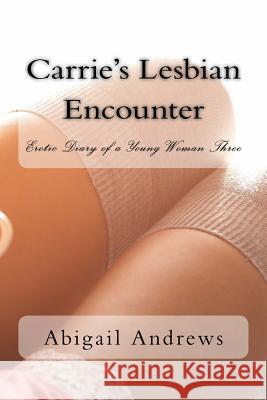 Carrie's Lesbian Encounter: Erotic Diary of a Young Woman Three Abigail Andrews 9781987525625 Createspace Independent Publishing Platform - książka