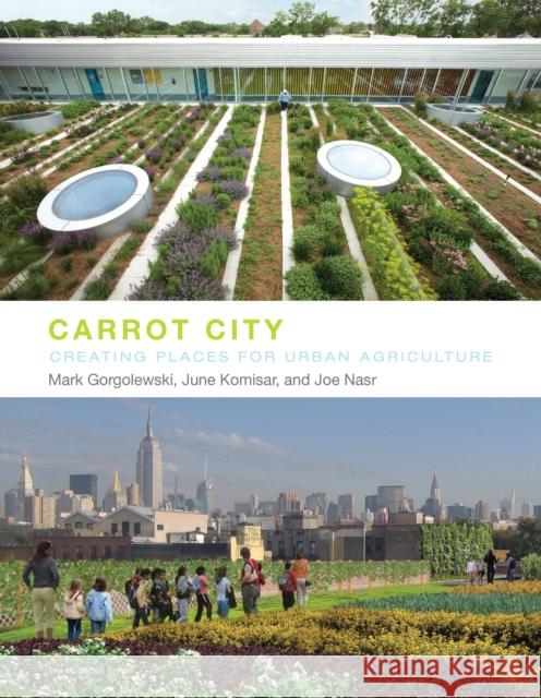 Carrot City: Creating Places for Urban Agriculture Gorgolewski, Mark 9781580933117 Monacelli Press - książka