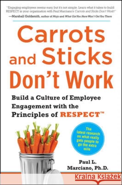 Carrots and Sticks Don't Work: Build a Culture of Employee Engagement with the Principles of Respect Marciano, Paul 9780071714013 McGraw-Hill Education - Europe - książka