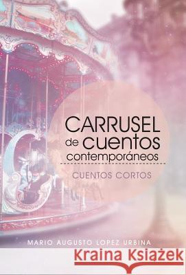 Carrusel De Cuentos Contemporáneos (Segunda Edición): Cuentos Cortos Mario Augusto Lopez Urbina 9781506523484 Palibrio - książka