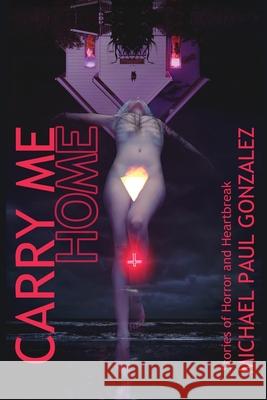 Carry Me Home: Stories of Horror and Heartbreak Michael Paul Gonzalez 9780578709307 Thunderdome Press - książka
