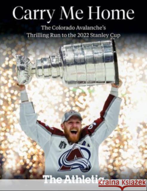Carry Me Home: The Colorado Avalanche's Thrilling Run to the 2022 Stanley Cup The Athletic 9781637272466 Triumph Books - książka