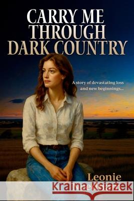 Carry Me Through Dark Country: A story of devastating loss and new beginnings Leonie Needham 9781764082853 Leonie Needham - książka
