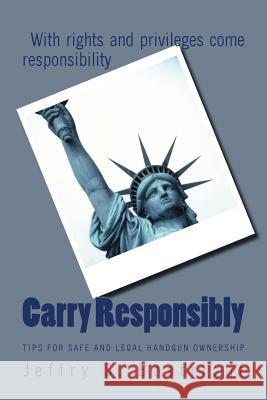 Carry Responsibly: Tips for Safe and Legal Handgun Ownership Jeffry S. Boatright 9781535312714 Createspace Independent Publishing Platform - książka