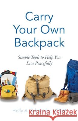 Carry Your Own Backpack: Simple Tools to Help You Live Peacefully Holly A. Schneider 9781544522111 Houndstooth Press - książka