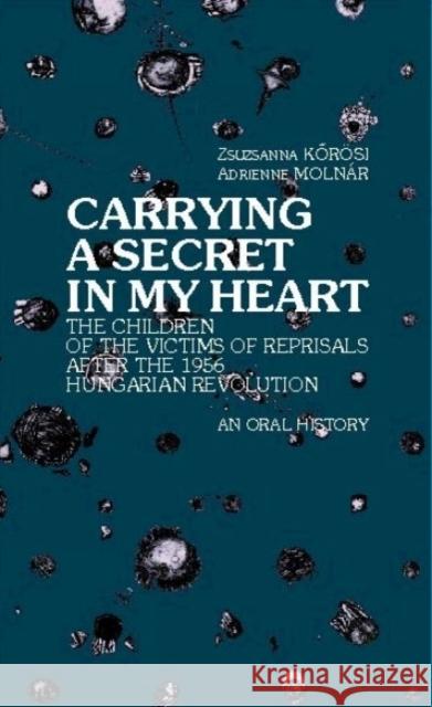 Carrying a Secret in My Heart: Children of the Victims of the Reprisals After the Hungarian Revolution in 1956 - An Oral History Kőrösi, Zsuzsanna 9789639241558 Central European University Press - książka