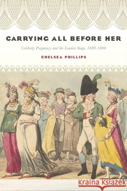 Carrying All Before Her: Celebrity Pregnancy and the London Stage, 1689-1800 Chelsea Phillips 9781644532492 University of Delaware Press - książka