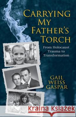 Carrying My Father's Torch: From Holocaust Trauma to Transformation Gail Weiss Gaspar 9781735814209 Oceanwalk Press - książka