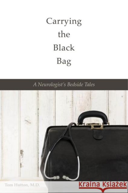 Carrying the Black Bag: A Neurologist's Bedside Tales Tom Hutto 9780896729544 Texas Tech University Press - książka