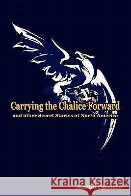 Carrying the Chalice Forward and Other Secret Stories of North America Martin Carriere Kent Hesselbein 9781935786092 Saint Clair Publications - książka