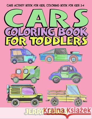 Cars Coloring Book for Toddlers: Cars Activity Book for Kids, Coloring Book for Kids 2-4 Jerry Jones 9781986519403 Createspace Independent Publishing Platform - książka