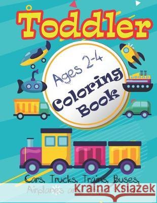 Cars, Trucks and Planes Coloring Book For Toddlers: 70 pages of things that go: Cars, Trucks, Trains, Tractors, Buses, Airplanes and Ships & More - Co Smypress 9781670067029 Independently Published - książka