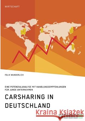 Carsharing in Deutschland. Eine Potenzialanalyse mit Handlungsempfehlungen für junge Unternehmen Wunderlich, Felix 9783346298515 Grin Verlag - książka
