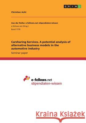 Carsharing Services. A potential analysis of alternative business models in the automotive industry Christian Acht 9783668199415 Grin Verlag - książka