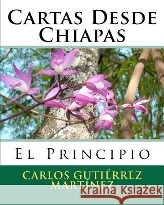 Cartas Desde Chiapas: El Principio Dr Carlos Gutierre 9781479347872 Createspace - książka