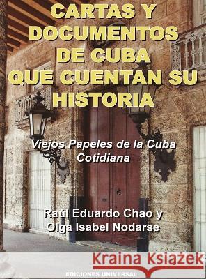 CARTAS Y DOCUMENTOS DE CUBA QUE CUENTAN SU HISTORIA. Viejos Papeles de la Cuba Cotidiana Raúl Eduardo Chao, Olga Isabel Nodarse 9781593883317 Ediciones Universal - książka