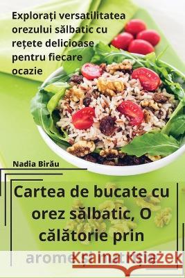 Cartea de bucate cu orez sălbatic, O călătorie prin arome și nutriție Nadia Birău   9781835314579 Aurosory ltd - książka