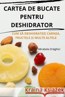 Cartea de Bucate Pentru Deshidrator Mirabela Drăghici 9781836239192 Mirabela Drăghici - książka