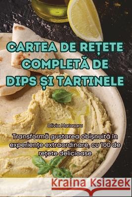 Cartea de ReȚete CompletĂ de Dips Și Tartinele Olivia Matasaru 9781836237501 Olivia Matasaru - książka