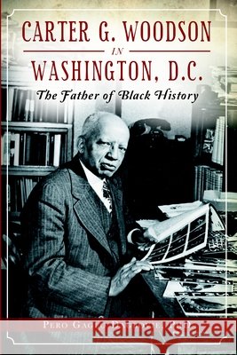 Carter G. Woodson in Washington, D.C.: The Father of Black History Pero Gaglo Dagbovie 9781626196308 History Press - książka
