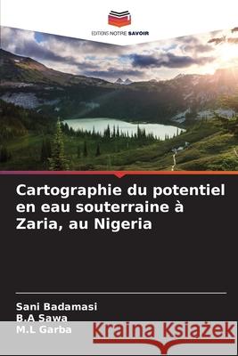 Cartographie du potentiel en eau souterraine à Zaria, au Nigeria Badamasi, Sani, Sawa, B.A, Garba, M.L 9786200710130 Editions Notre Savoir - książka