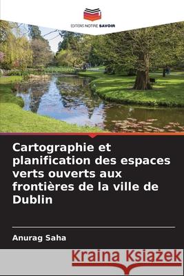 Cartographie et planification des espaces verts ouverts aux frontières de la ville de Dublin Saha, Anurag 9786204147123 Editions Notre Savoir - książka