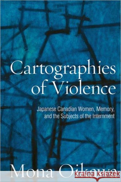 Cartographies of Violence: Japanese Canadian Women, Memory, and the Subjects of the Internment Oikawa, Mona 9780802096012 University of Toronto Press - książka