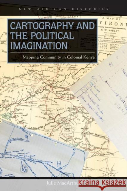 Cartography and the Political Imagination: Mapping Community in Colonial Kenya Julie MacArthur 9780821422090 Ohio University Press - książka