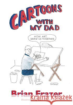 Cartoons With My Dad: How Art Drew Us Together Brian Frazer Sam Frazer 9781947521094 Genius Book Company - książka