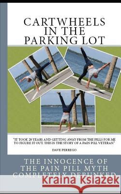 Cartwheels In The Parking Lot: The Innocence of the Pain Pill Myth Completely Debunked Dave Perrego 9781794693210 Independently Published - książka