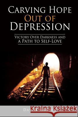 Carving Hope Out of Depression: Victory Over Darkness and a Path to Self-Love David Harder 9781941746004 Drawbaugh Publishing Group - książka