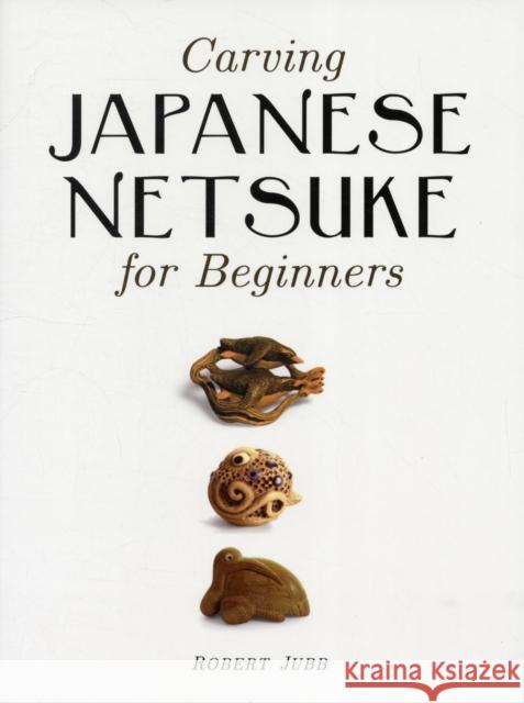 Carving Japanese Netsuke for Beginners Robert Jubb 9781861086938 GMC Publications - książka