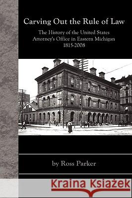 Carving Out the Rule of Law: The History of the United States Attorney's Office in Eastern Michigan, 1815-2008 Parker, Ross 9781438937359 Authorhouse - książka