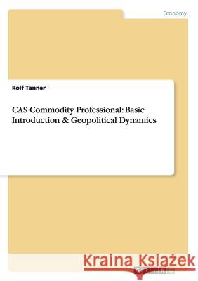 CAS Commodity Professional: Basic Introduction & Geopolitical Dynamics Tanner, Rolf 9783668004139 Grin Verlag - książka