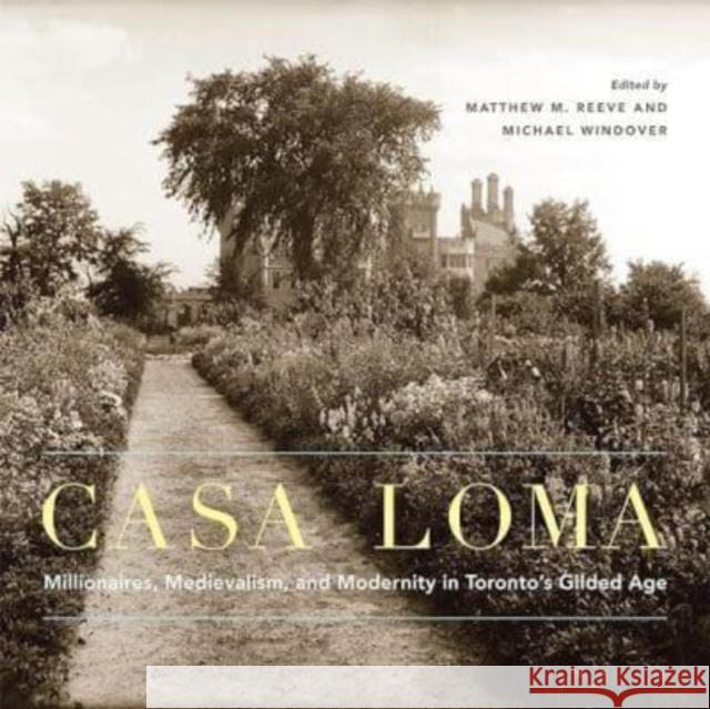 Casa Loma: Millionaires, Medievalism, and Modernity in Toronto\'s Gilded Age Matthew M. Reeve Michael Windover 9780228014560 McGill-Queen's University Press - książka