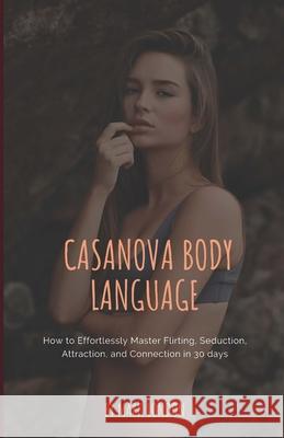 Casanova Body Language: How to Effortlessly Master Flirting, Seduction, Attraction, and Connection in 30 days London, Mark 9781723794261 Independently Published - książka