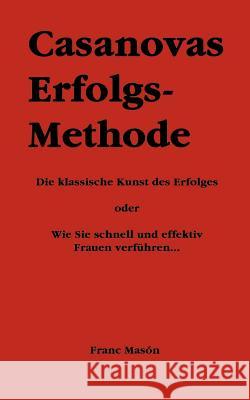 Casanovas Erfolgs-Methode: Die klassische Kunst des Erfolges - oder Wie Sie schnell und effektiv Frauen verführen... Masón, Franc 9783831148066 Books on Demand - książka