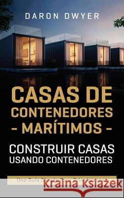 Casas de contenedores marítimos: Construir casas usando contenedores - Una guía simple para principiantes Dwyer, Daron 9781638180883 Primasta - książka
