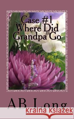 Case #1 Where Did Grandpa Go: The Continuing Adventures of Bernadette Ice Ab Long 9781984004086 Createspace Independent Publishing Platform - książka