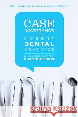 Case Acceptance in the Modern Dental Practice: Break Down Barriers, Increase Referrals and Boost Patient Satisfaction Adam McWethy, Frank Spear, D D S 9781483471068 Lulu.com - książka