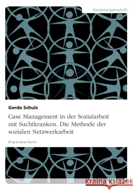 Case Management in der Sozialarbeit mit Suchtkranken. Die Methode der sozialen Netzwerkarbeit Schulz, Gerda 9783638728508 Grin Verlag - książka