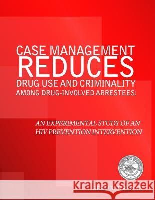 Case Management Reduces Drug Use and Criminality Among Drug-Involved Arrestees: An Experimental Study of an HIV Prevention Intervention U. S. Department of Justice 9781500623647 Createspace - książka