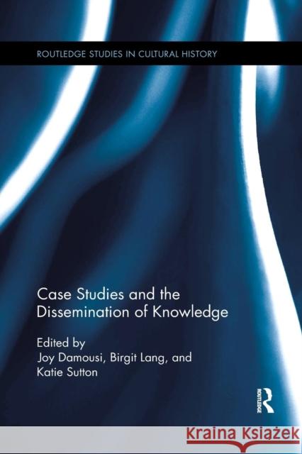 Case Studies and the Dissemination of Knowledge Joy Damousi Birgit Lang Katie Sutton 9780367263782 Routledge - książka