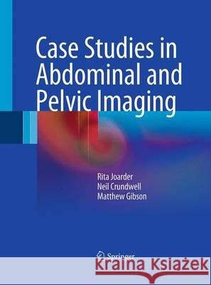 Case Studies in Abdominal and Pelvic Imaging Rita Joarder Neil Crundwell Matthew Gibson 9781447161615 Springer - książka