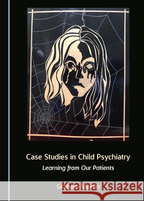 Case Studies in Child Psychiatry: Learning from Our Patients Graham Martin   9781527570269 Cambridge Scholars Publishing - książka