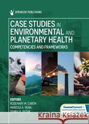 Case Studies in Environmental and Planetary Health: Competencies and Frameworks Rosemary M. Caron Marissa Venn Semra A. Aytur 9780826179968 Springer Publishing Company - książka
