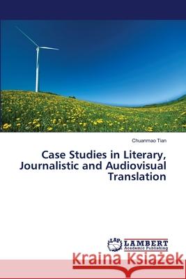 Case Studies in Literary, Journalistic and Audiovisual Translation Tian, Chuanmao 9786139857036 LAP Lambert Academic Publishing - książka