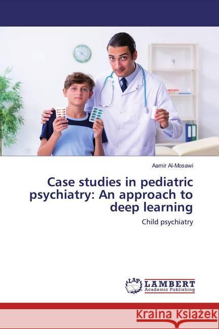 Case studies in pediatric psychiatry: An approach to deep learning : Child psychiatry Al-Mosawi, Aamir 9786202520713 LAP Lambert Academic Publishing - książka