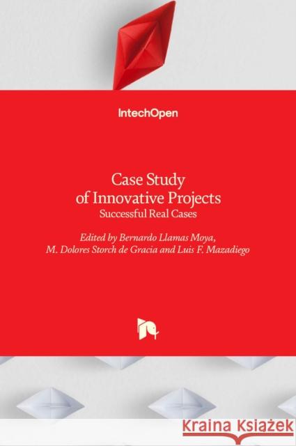 Case Study of Innovative Projects: Successful Real Cases Bernardo Llamas Moya, M. Dolores Storch de Gracia, Luis F. Mazadiego 9789535134473 Intechopen - książka