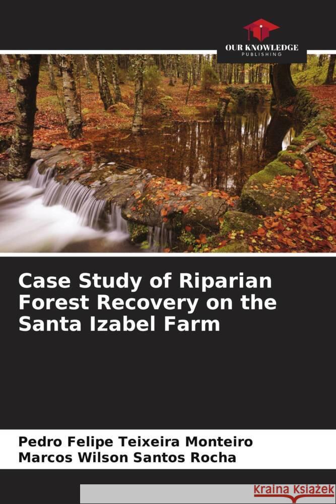 Case Study of Riparian Forest Recovery on the Santa Izabel Farm Pedro Felipe Teixeir Marcos Wilson Santo 9786207277247 Our Knowledge Publishing - książka